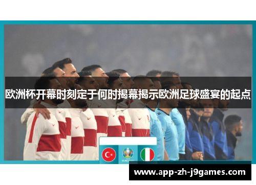 欧洲杯开幕时刻定于何时揭幕揭示欧洲足球盛宴的起点 欧洲杯开幕时刻定于何时揭幕揭示欧洲足球盛宴的起点