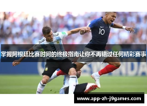 掌握阿根廷比赛时间的终极指南让你不再错过任何精彩赛事 掌握阿根廷比赛时间的终极指南让你不再错过任何精彩赛事