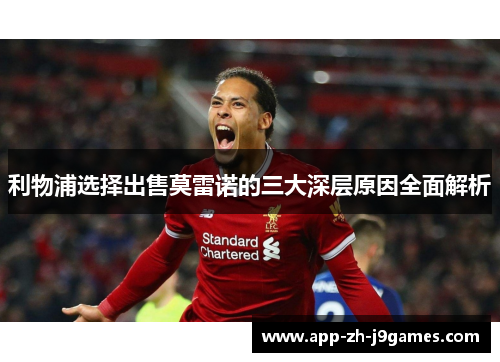 利物浦选择出售莫雷诺的三大深层原因全面解析 利物浦选择出售莫雷诺的三大深层原因全面解析