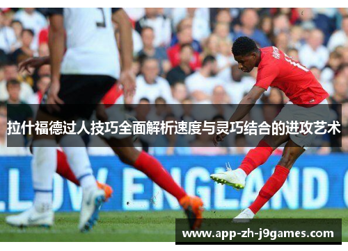 拉什福德过人技巧全面解析速度与灵巧结合的进攻艺术