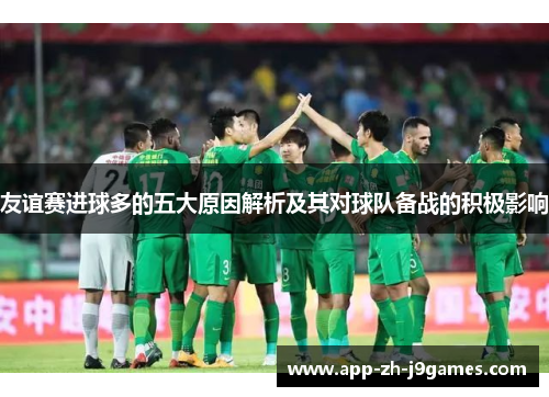 友谊赛进球多的五大原因解析及其对球队备战的积极影响