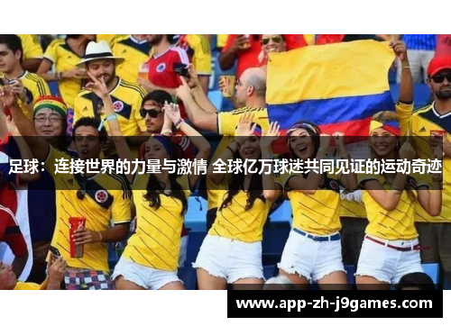 足球:连接世界的力量与激情 全球亿万球迷共同见证的运动奇迹 足球:连接世界的力量与激情 全球亿万球迷共同见证的运动奇迹