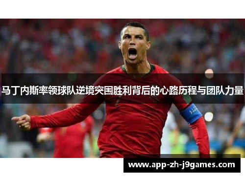 马丁内斯率领球队逆境突围胜利背后的心路历程与团队力量 马丁内斯率领球队逆境突围胜利背后的心路历程与团队力量