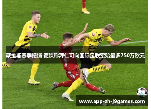 戴维斯赛季报销 德媒称拜仁可向国际足联索赔最多750万欧元 戴维斯赛季报销 德媒称拜仁可向国际足联索赔最多750万欧元