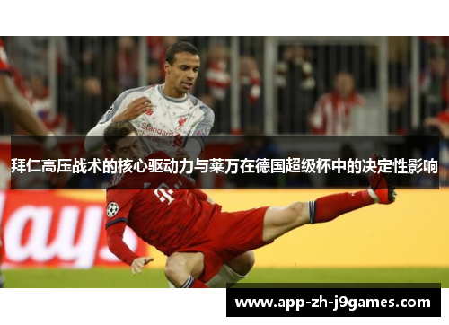 拜仁高压战术的核心驱动力与莱万在德国超级杯中的决定性影响