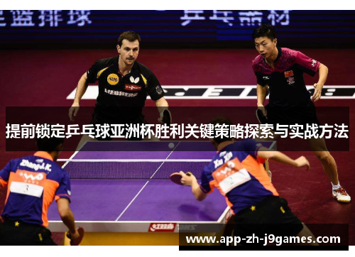 提前锁定乒乓球亚洲杯胜利关键策略探索与实战方法