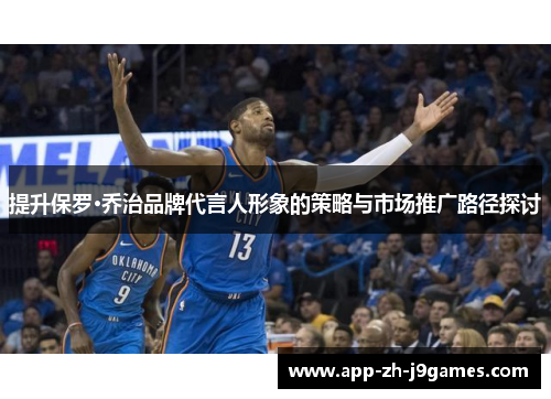 提升保罗·乔治品牌代言人形象的策略与市场推广路径探讨