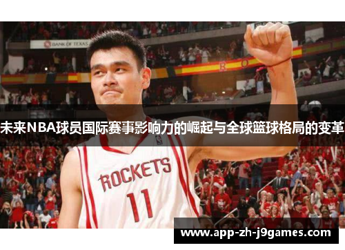 未来NBA球员国际赛事影响力的崛起与全球篮球格局的变革