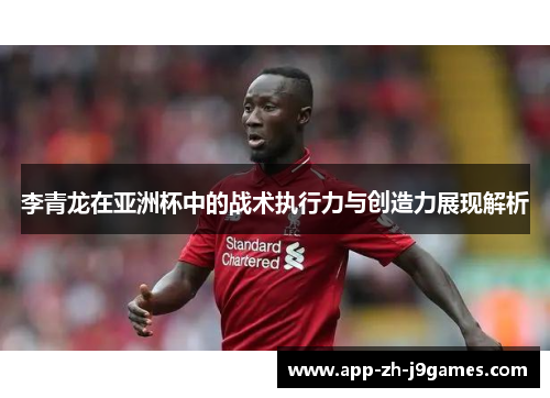 李青龙在亚洲杯中的战术执行力与创造力展现解析 李青龙在亚洲杯中的战术执行力与创造力展现解析