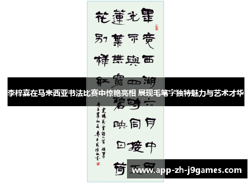 李梓嘉在马来西亚书法比赛中惊艳亮相 展现毛笔字独特魅力与艺术才华
