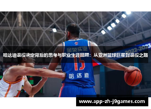 哈达迪退役决定背后的思考与职业生涯回顾：从亚洲篮球巨星到退役之路