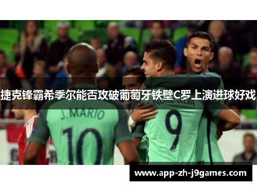 捷克锋霸希季尔能否攻破葡萄牙铁壁C罗上演进球好戏 捷克锋霸希季尔能否攻破葡萄牙铁壁C罗上演进球好戏