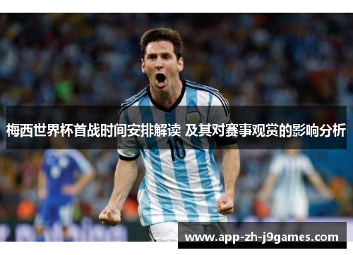 梅西世界杯首战时间安排解读 及其对赛事观赏的影响分析