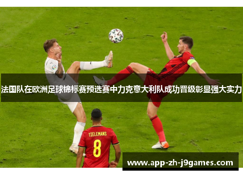 法国队在欧洲足球锦标赛预选赛中力克意大利队成功晋级彰显强大实力