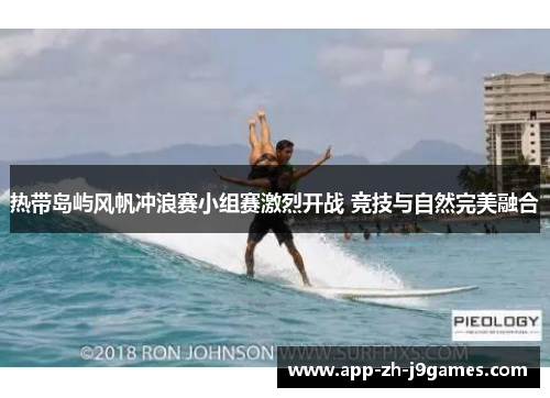 热带岛屿风帆冲浪赛小组赛激烈开战 竞技与自然完美融合 热带岛屿风帆冲浪赛小组赛激烈开战 竞技与自然完美融合