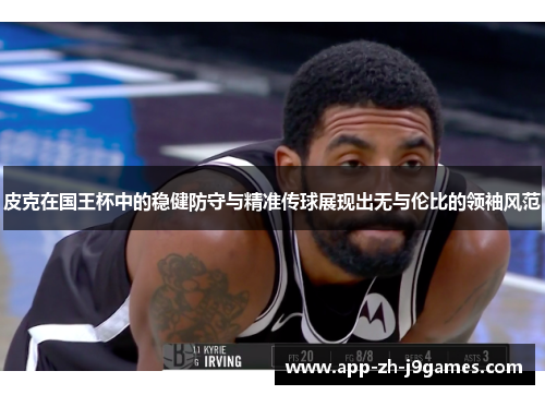 皮克在国王杯中的稳健防守与精准传球展现出无与伦比的领袖风范 皮克在国王杯中的稳健防守与精准传球展现出无与伦比的领袖风范