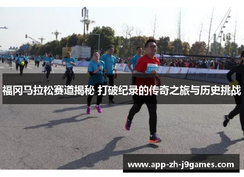 福冈马拉松赛道揭秘 打破纪录的传奇之旅与历史挑战 福冈马拉松赛道揭秘 打破纪录的传奇之旅与历史挑战