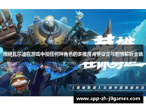 围绕瓦尔迪在游戏中担任何种角色的多维度背景设定与剧情解析全貌 围绕瓦尔迪在游戏中担任何种角色的多维度背景设定与剧情解析全貌