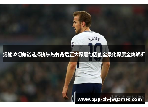 揭秘波切蒂诺选择执掌热刺背后五大深层动因的全景化深度全貌解析 揭秘波切蒂诺选择执掌热刺背后五大深层动因的全景化深度全貌解析