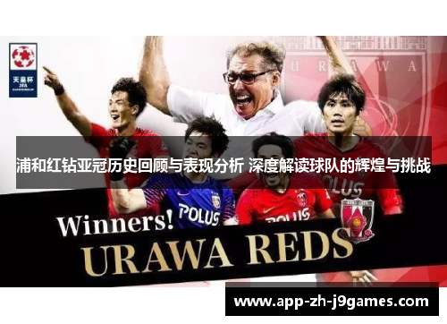 浦和红钻亚冠历史回顾与表现分析 深度解读球队的辉煌与挑战