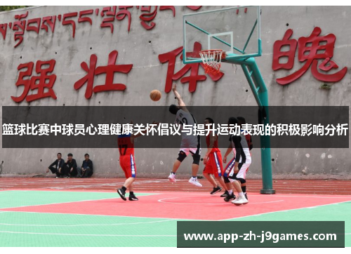 篮球比赛中球员心理健康关怀倡议与提升运动表现的积极影响分析 篮球比赛中球员心理健康关怀倡议与提升运动表现的积极影响分析