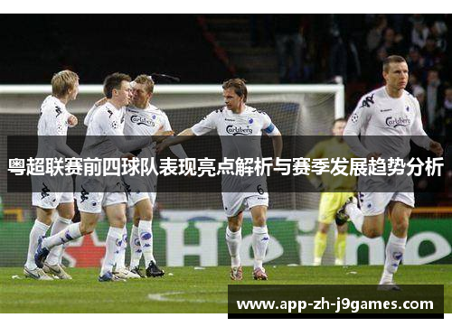 粤超联赛前四球队表现亮点解析与赛季发展趋势分析 粤超联赛前四球队表现亮点解析与赛季发展趋势分析
