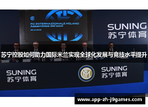 苏宁控股如何助力国际米兰实现全球化发展与竞技水平提升 苏宁控股如何助力国际米兰实现全球化发展与竞技水平提升