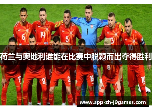 荷兰与奥地利谁能在比赛中脱颖而出夺得胜利