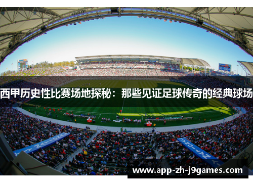 西甲历史性比赛场地探秘:那些见证足球传奇的经典球场 西甲历史性比赛场地探秘:那些见证足球传奇的经典球场