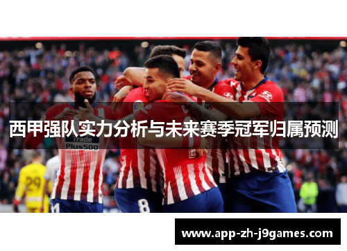 西甲强队实力分析与未来赛季冠军归属预测