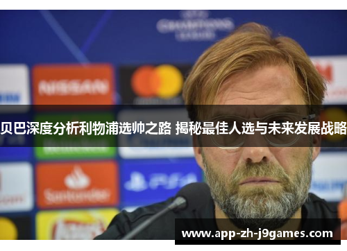 贝巴深度分析利物浦选帅之路 揭秘最佳人选与未来发展战略