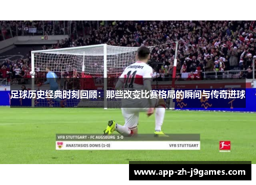 足球历史经典时刻回顾:那些改变比赛格局的瞬间与传奇进球 足球历史经典时刻回顾:那些改变比赛格局的瞬间与传奇进球
