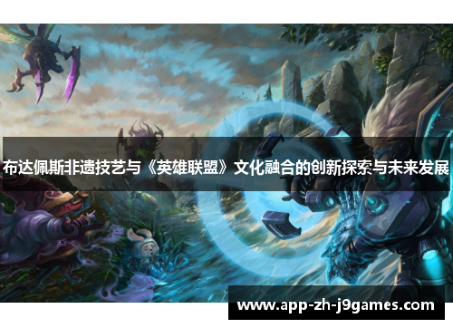 布达佩斯非遗技艺与《英雄联盟》文化融合的创新探索与未来发展