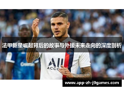 法甲新星崛起背后的故事与外援未来走向的深度剖析