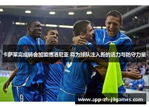 卡萨莱完成转会加盟博洛尼亚 将为球队注入新的活力与防守力量 卡萨莱完成转会加盟博洛尼亚 将为球队注入新的活力与防守力量