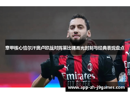 意甲核心恰尔汗奥卢欧战对阵莱比锡高光时刻与经典表现盘点