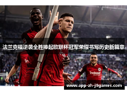 法兰克福逆袭全胜捧起欧联杯冠军荣耀书写历史新篇章 法兰克福逆袭全胜捧起欧联杯冠军荣耀书写历史新篇章