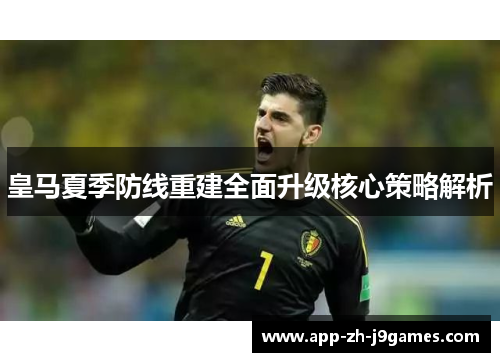 皇马夏季防线重建全面升级核心策略解析