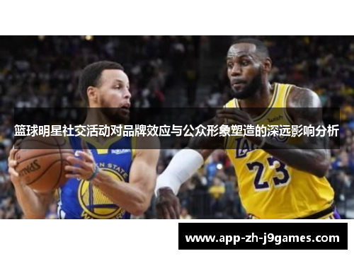 篮球明星社交活动对品牌效应与公众形象塑造的深远影响分析