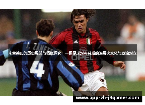 米兰德比的历史恩怨与情仇探究:一场足球对决背后的深层次文化与政治对立 米兰德比的历史恩怨与情仇探究:一场足球对决背后的深层次文化与政治对立