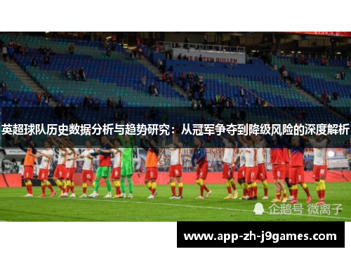 英超球队历史数据分析与趋势研究:从冠军争夺到降级风险的深度解析 英超球队历史数据分析与趋势研究:从冠军争夺到降级风险的深度解析