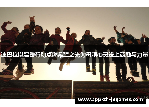 迪巴拉以温暖行动点燃希望之光为每颗心灵送上鼓励与力量