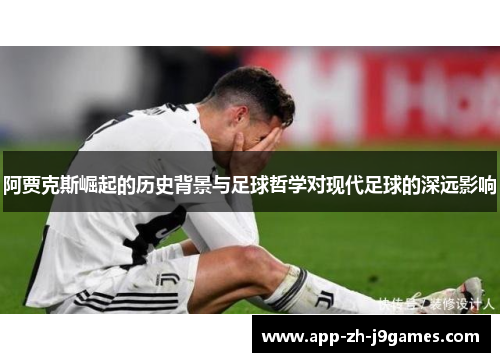 阿贾克斯崛起的历史背景与足球哲学对现代足球的深远影响 阿贾克斯崛起的历史背景与足球哲学对现代足球的深远影响